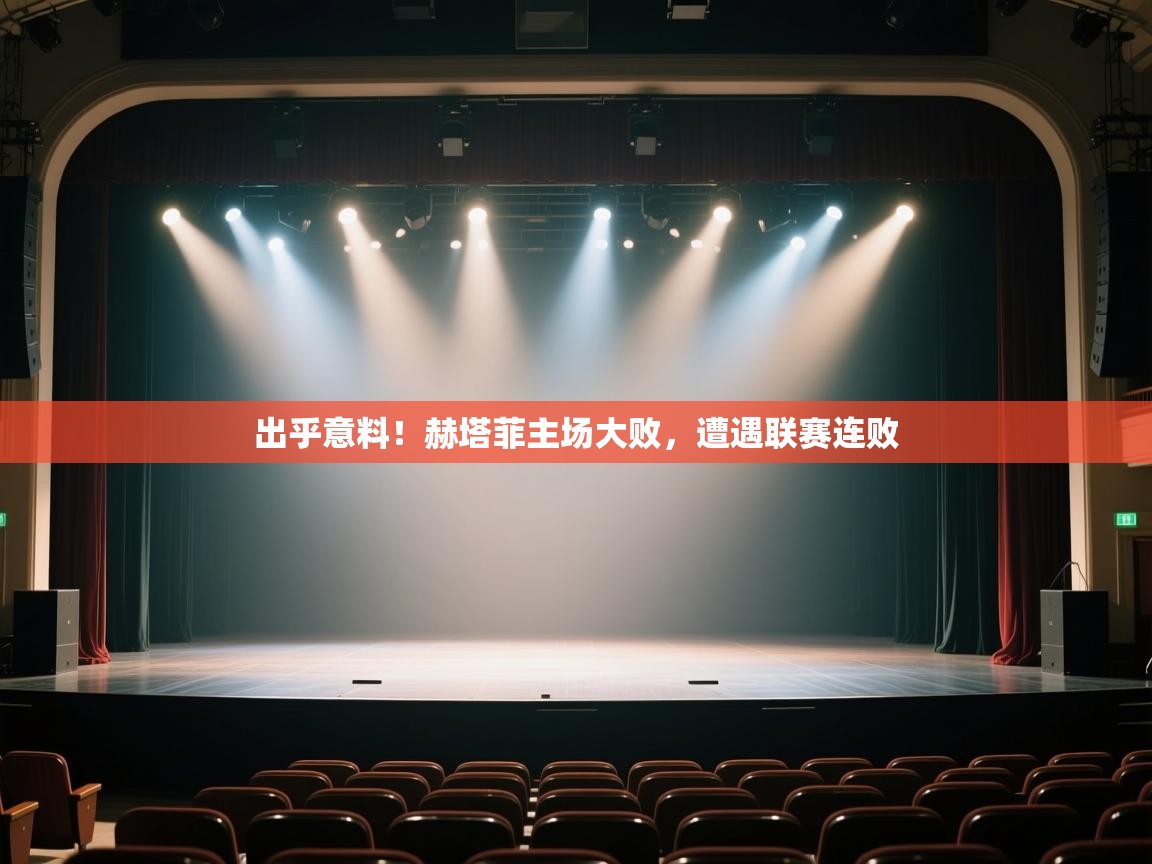 出乎意料！赫塔菲主场大败，遭遇联赛连败