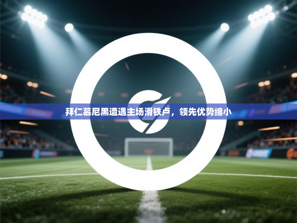 拜仁慕尼黑遭遇主场滑铁卢，领先优势缩小