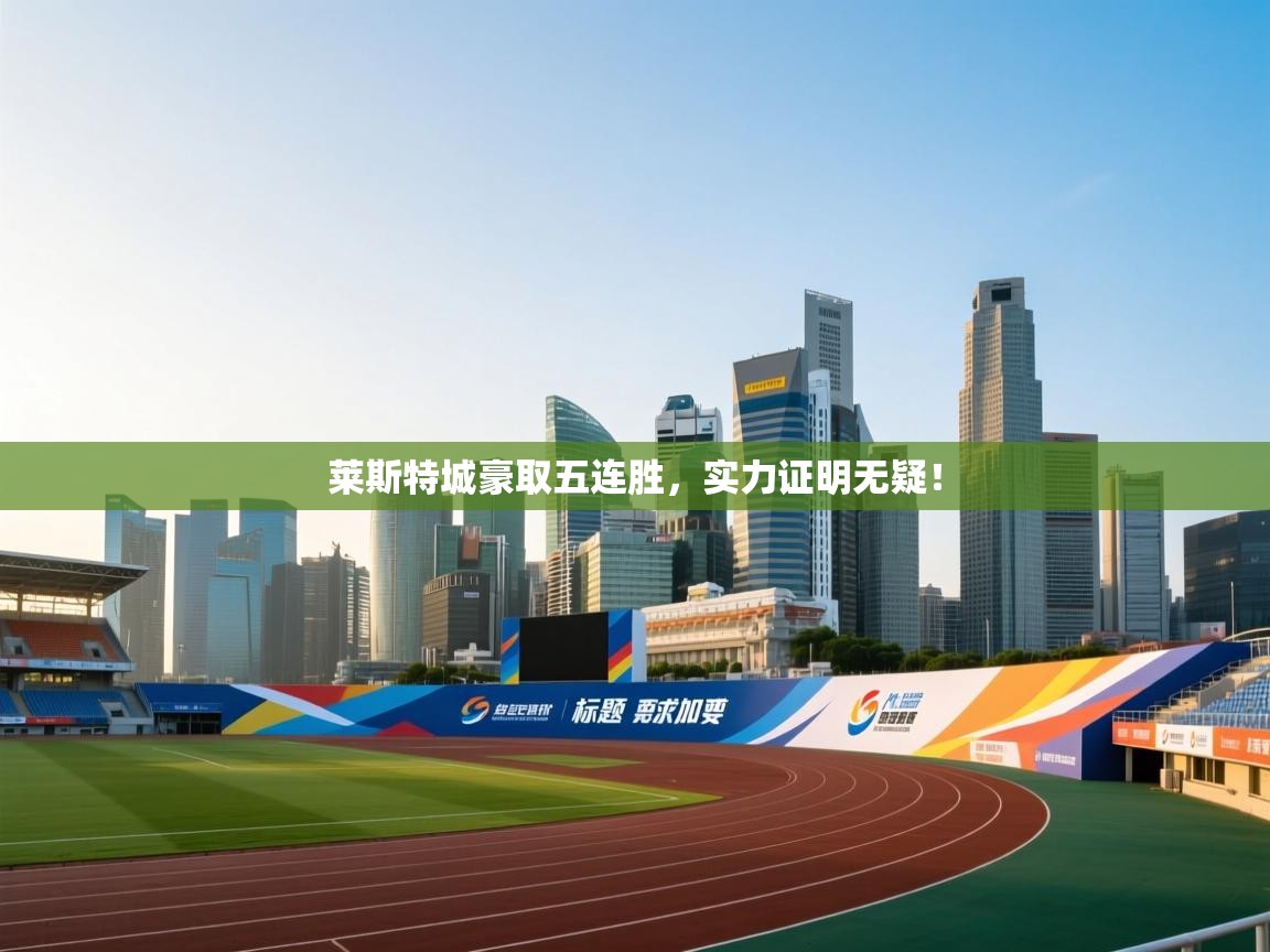 莱斯特城豪取五连胜，实力证明无疑！